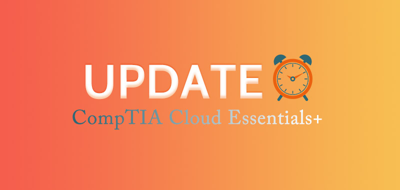 CompTIA Cloud Essentials+ exam updated